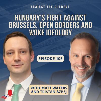 Hungary's Fight Against Brussels, Open Borders and Woke Ideology | Tristan Azbej | Against the Current | EP 105 Hungary's Fight Against Brussels, Open Borders and Woke Ideology | Tristan Azbej | Against the Current | EP 105