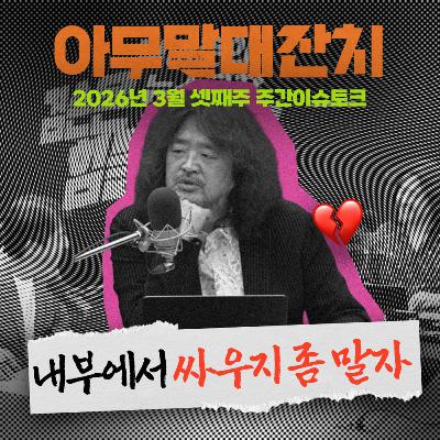 [아무말대잔치 ep.131]26년 3월 셋째주 "정권만 잡으면 내부분열 못해서 안달이네"