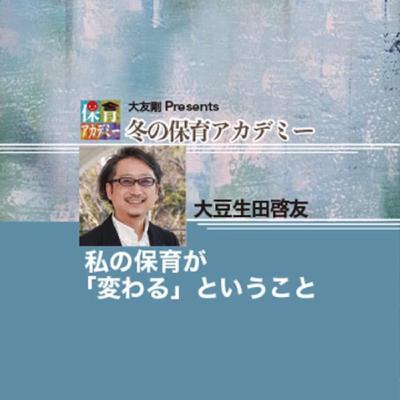 冬の保育アカデミー　大豆生田啓友　私の保育が「変わる」ということ　大友剛オープニング
