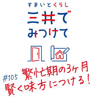 #105 すまいとくらし 三井でみつけて「繁忙期の3ヶ月を賢く味方につけて良い物件を見つける」