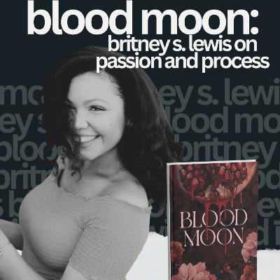 Blood Moon: Britney S. Lewis on Passion and Process