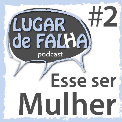 LUGAR de FALhA #2 - Esse ser Mulher