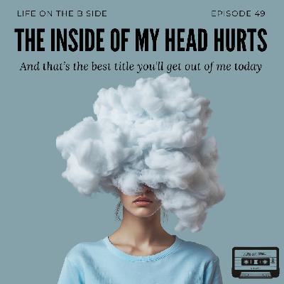 Episode 49: The Inside of my Head Hurts – and that’s the best title you’ll get out of me today.