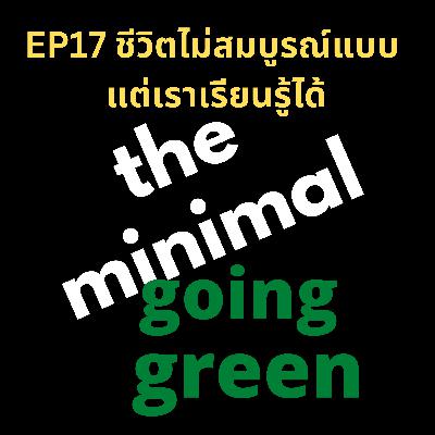 The Minimal Going Green - EP17 ชีวิตไม่สมบูรณ์แบบ แต่เราเรียนรู้ได้