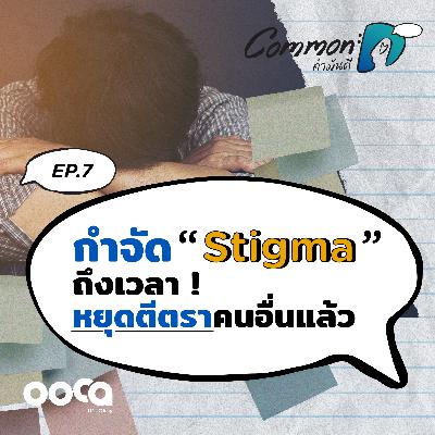 COMMON : D podcast#7 : กำจัด "Stigma" ถึงเวลาหยุดตีตราคนอื่นแล้ว