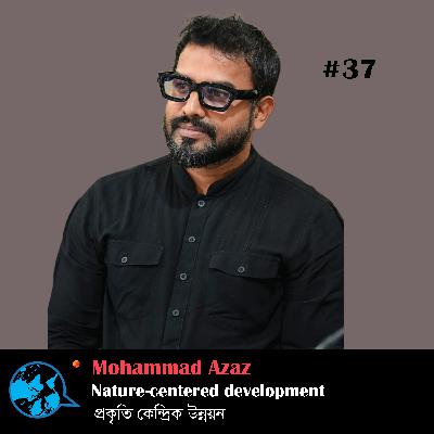 Ep 37 Nature Centred Development প্রকৃতি কেন্দ্রিক উন্নয়ন_Mohammad Azaz with Rumana Kabir