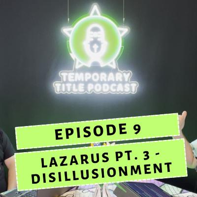 Episode 9 - Lazarus Pt 3 - Disillusionment