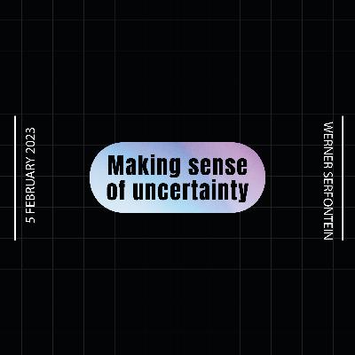 Making sense of uncertainty - Werner Serfontein - 5 February 2023