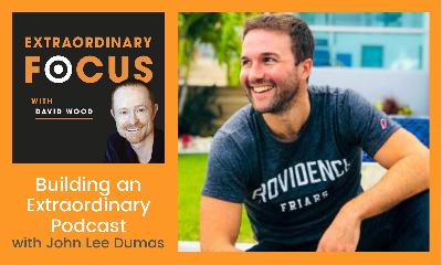 Building an Extraordinary Podcast with John Lee Dumas