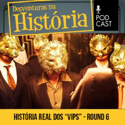 #123 Desventuras na História: Round 6: A história real que inspirou a criação dos VIP’s