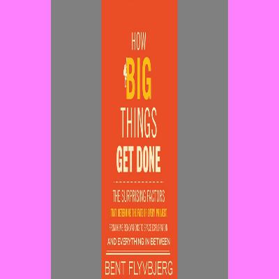 Free Download eBooks How Big Things Get Done The Surprising Factors That Determine the Fate of Every Project from Home Renovations to Space Exploration and Everything In Between TXT PDF EPUB