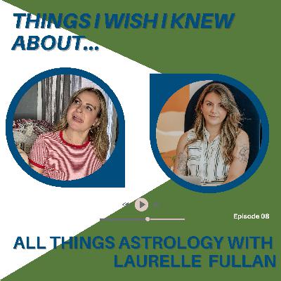 Things I Wish I Knew About...All Things Astrology With Laurelle Fullan