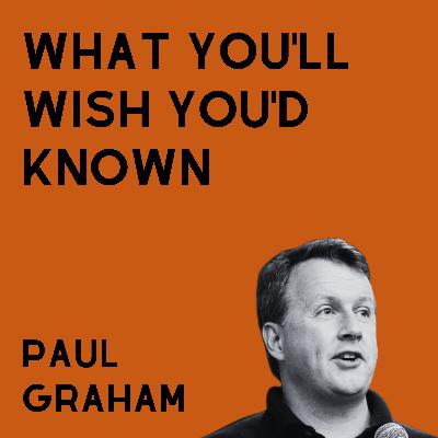 What You'll Wish You'd Known - Paul Graham