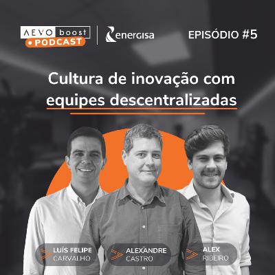 Ep. 5 - Cultura de inovação com equipes descentralizadas com Alexandre Castro, Luís Felipe Carvalho e Alex Ribeiro