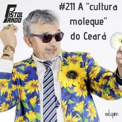 Pistolando #211 - A "cultura moleque" do Ceará