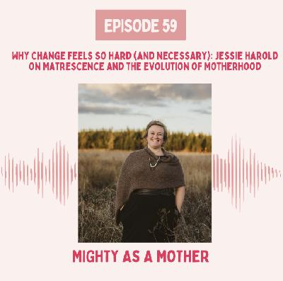 E59: Why Change Feels So Hard (and Necessary): Jessie Harold on Matrescence and the Evolution of Motherhood