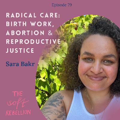 Ep. 79: Radical Care: Birth Work, Abortion & Reproductive Justice - with Sara Bakr.