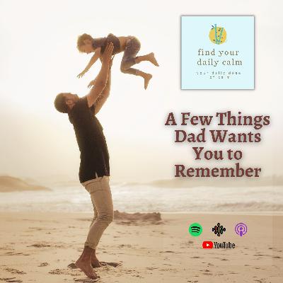 A Few Things Dad Wants You to Remember
