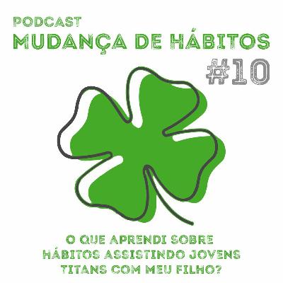 #10 - O Que Aprendi Sobre Hábitos Assistindo Jovens Titans Com Meu Filho?