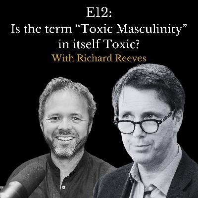 E12 - Is the term "Toxic Masculinity" in itself Toxic? With Boys and Men Author Richard Reeves