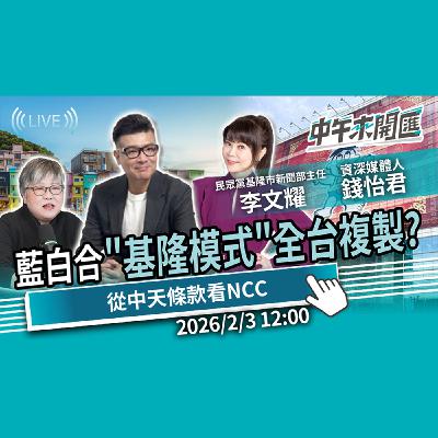 白營初選爆內鬥 兩個太陽能平息？藍白合「基隆模式」全台複製？從中天條款看NCC 獨立機關失靈？ft.錢子、李文耀｜黃光芹-中午來開匯【CNEWS】2026/2/3