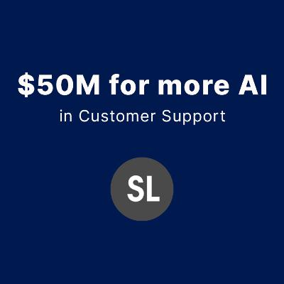 $50M for More AI in Customer Support $50M for More AI in Customer Support