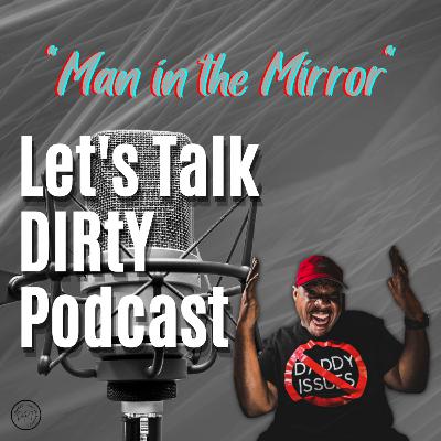 Let's Talk DIRtY Podcast "Man in the Mirror" S2; E22