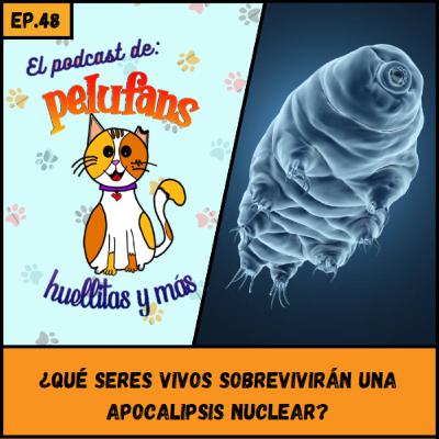 E49| ¿Qué seres vivos sobrevivirán una apocalipsis nuclear? | El Podcast de Pelufans Huellitas y Más