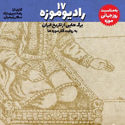 رادیو موزه هفدهم_ گوشه هایی از تاریخ ایران به روایت آثار موزه ای از زبان موزه داران