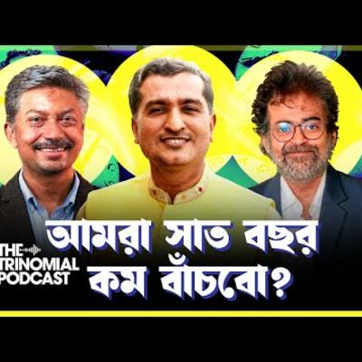 74. বাংলাদেশে গড় আয়ু সাত বছর কমা ও ভিন্নমত কেন দেখতে পারি না I The Trinomial Podcast