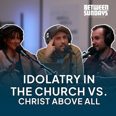 Idolatry in the Church vs. Christ Above All | Ep 287