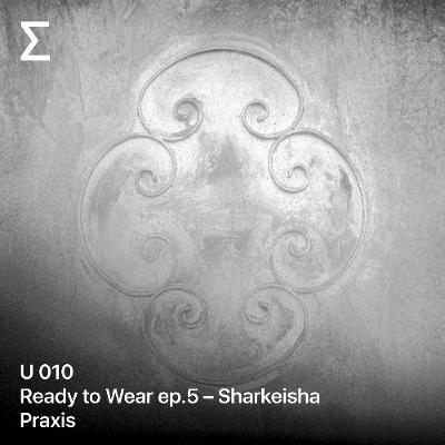 U 010 Ready to Wear ep.5 – Sharkeisha - Praxis