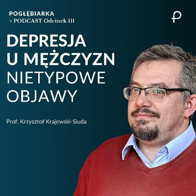 Odcinek 111: DEPRESJA U MĘŻCZYZN - nietypowe objawy - Krzysztof Krajewski-Siuda
