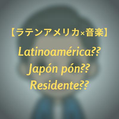 #6 【ラテンアメリカ×音楽】 Latinoamerica? Residente? Japon pon??　どのアーティストでしょうか？？