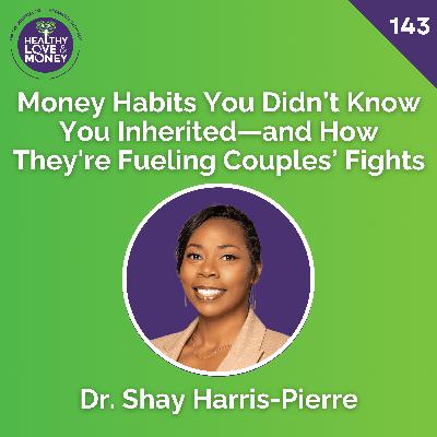 Money Habits You Didn’t Know You Inherited—and How They're Fueling Couples’ Fights with Dr. Shay Harris-Pierre