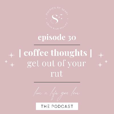 EP. 30 | COFFEE CHAT : Get out of your rut