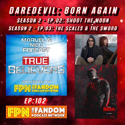DAREDEVIL: BORN AGAIN - Season 2: EP.02 "Shoot the Moon" & EP. 03 "The Scales & The Sword" True Believers MCU Podcast EP.102