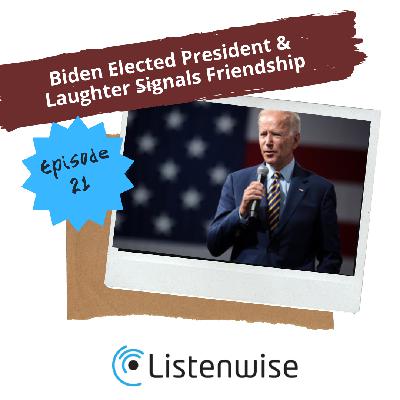 Episode 21: Biden Elected President & Laughter Signals Friendship