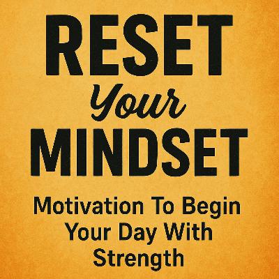 RESET Your MINDSET – Motivation To Begin Your Day With Strength