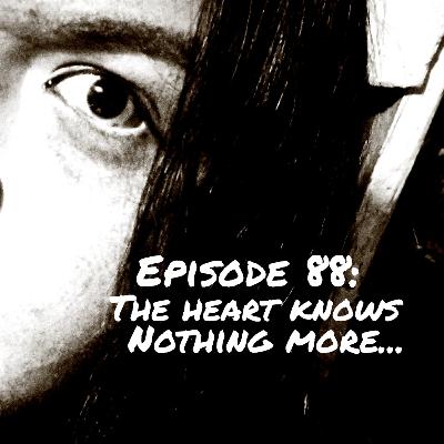 Episode 88: The Heart Knows Nothing More... Episode 88: The Heart Knows Nothing More...