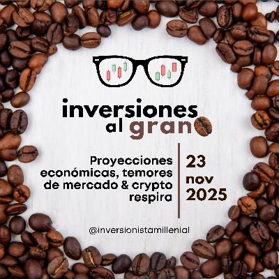 Inversiones al Grano 23Noviembre2025 - Proyecciones económicas, temores de mercado & crypto respira