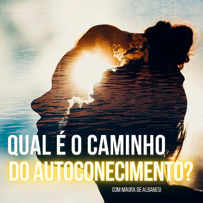 Qual é o caminho do autoconhecimento? | com Maura de Albanesi