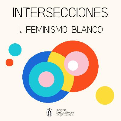 Intersecciones - Episodio 1. Feminismo blanco