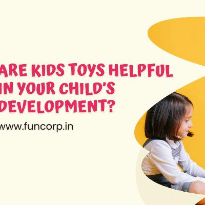 Are Kids Toys Helpful In Your Child’s Development? Are Kids Toys Helpful In Your Child’s Development?