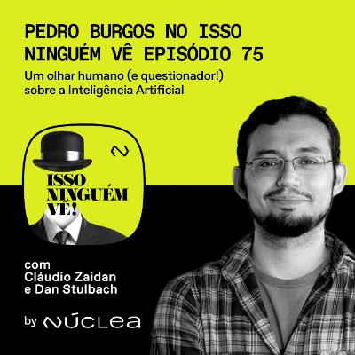 #75 Pedro Burgos no Isso Ninguém Vê