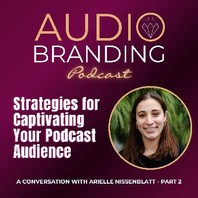 Strategies for Captivating Your Podcast Audience: A Conversation with Arielle Nissenblatt - Part 2