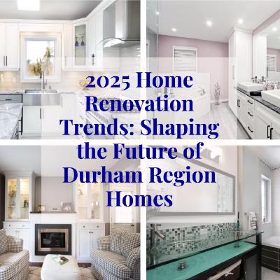 2025 Home Renovation Trends: Shaping the Future of Durham Region Homes
