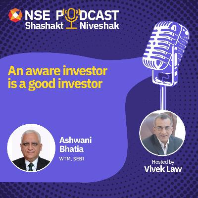 An aware investor is a good investor by Ashwani Bhatia – WTM, SEBI An aware investor is a good investor by Ashwani Bhatia – WTM, SEBI