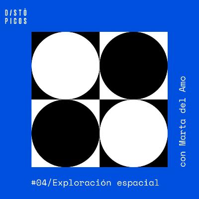 DISTÓPICOS 04 - La Exploración Espacial (con Marta del Amo)