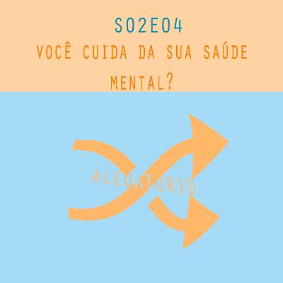 S02E04 - VOCÊ CUIDA DA SUA SAÚDE MENTAL?